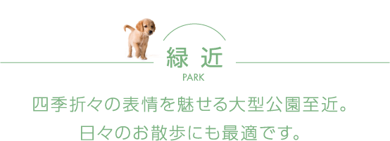 四季折々の表情を魅せる大型公園至近。日々のお散歩にも最適です。