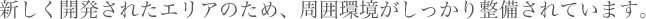 新しく開発されたエリアのため、周囲環境がしっかり整備されています。