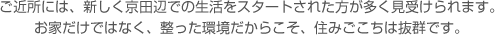 ご近所には、新しく京田辺での生活をスタートされた方が多く見受けられます。お家だけではなく、整った環境だからこそ、住みごこちは抜群です。